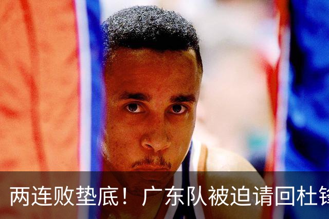 两连败垫底！广东队被迫请回杜锋，威姆斯取代阿祖布克？