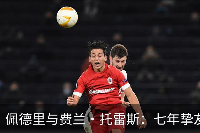 佩德里与费兰·托雷斯：七年挚友情深，欧冠迎来生涯首次兄弟对决