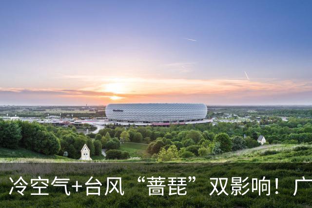 冷空气+台风“蔷琵”双影响！广东将迎明显降温，广州人怕的湿冷要来了吗？
