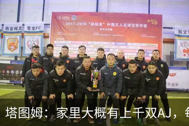 塔图姆：家里大概有上千双AJ，每个月都收到新鞋根本放不下
