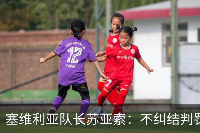 塞维利亚队长苏亚索：不纠结判罚，专注能控制的事