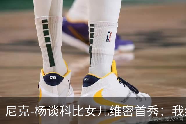 尼克-杨谈科比女儿维密首秀：我绝不允许孩子穿丁字裤走秀