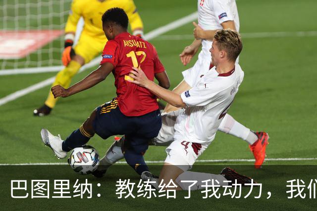巴图里纳：教练给了我动力，我们必须一场接一场地进步