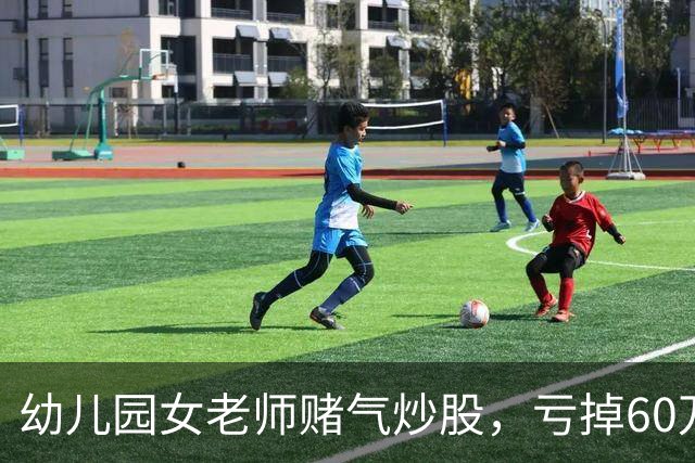 幼儿园女老师赌气炒股，亏掉60万后：老公买房同样亏 60 万，凭什么他算投资我算赌？