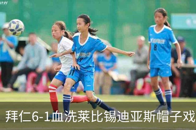 拜仁6-1血洗莱比锡迪亚斯帽子戏法登顶