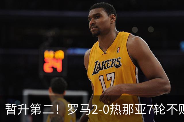 暂升第二！罗马2-0热那亚7轮不败 卡斯特罗破门鲁利建功