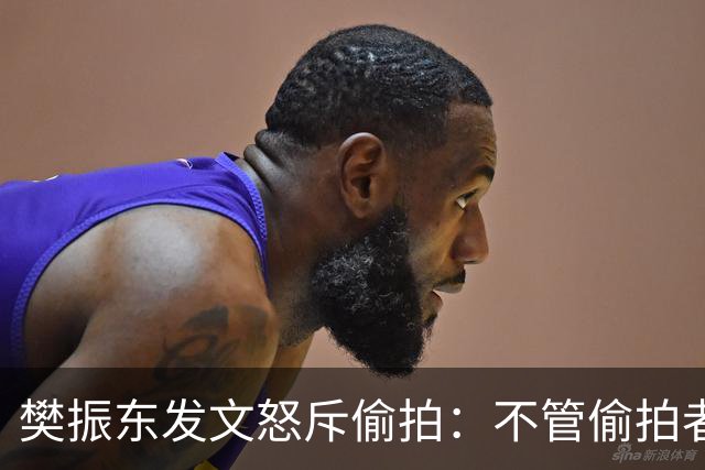 樊振东发文怒斥偷拍：不管偷拍者是什么身份什么心态什么目的，都无法改变不尊重他人、侵犯他人隐私的本质；敬人者，人恒敬之