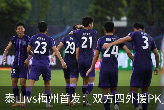 泰山vs梅州首发：双方四外援PK 梅州迎保级关键战