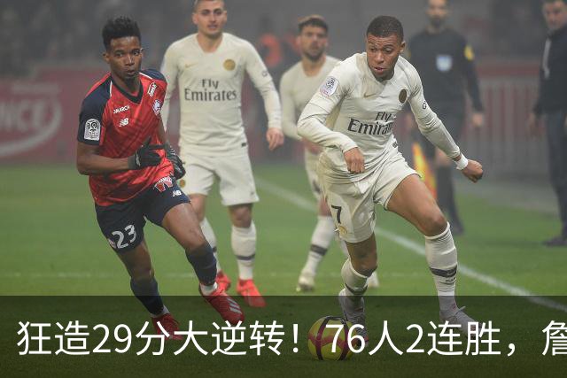 狂造29分大逆转！76人2连胜，詹姆斯创NBA第1神迹，哈登马克西冲突