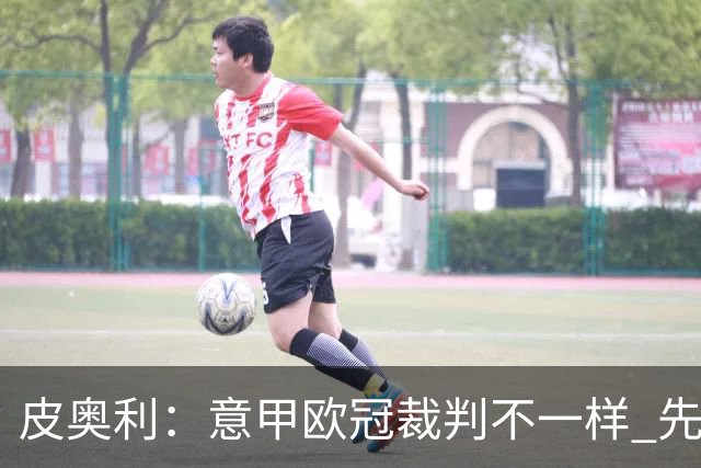 皮奥利：意甲欧冠裁判不一样 先踢欧冠再考虑那不勒斯