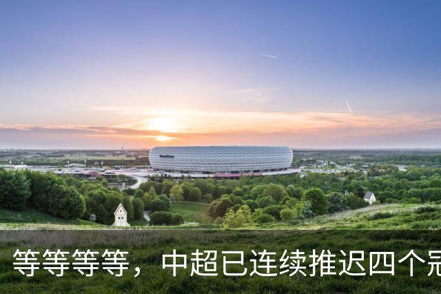 等等等等，中超已连续推迟四个冠军点，明晚蓉城不败依然夺冠
