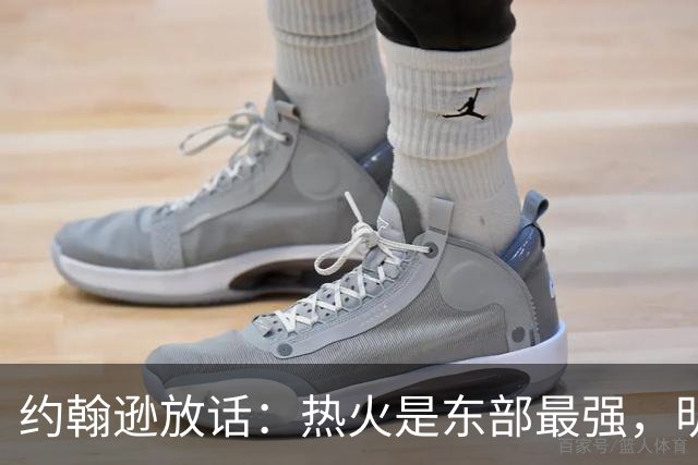 约翰逊放话：热火是东部最强，明天打爆森林狼