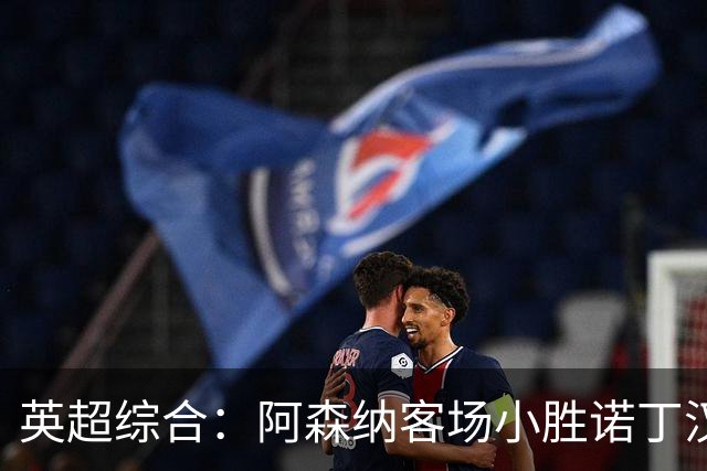 英超综合：阿森纳客场小胜诺丁汉森林