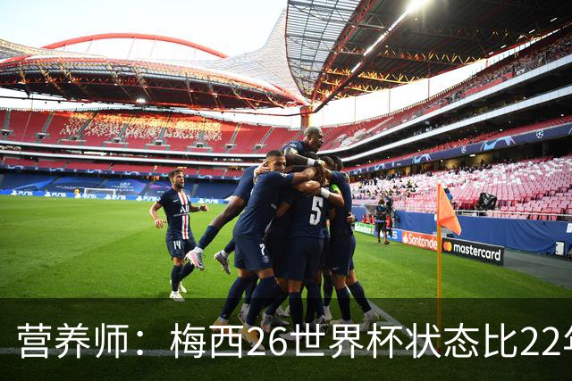 营养师：梅西26世界杯状态比22年更好