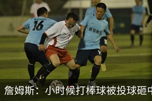 詹姆斯：小时候打棒球被投球砸中 直接放弃改打橄榄球和篮球