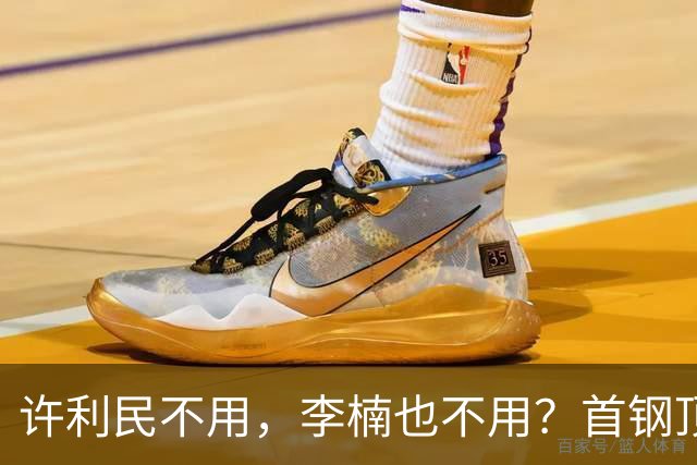 许利民不用，李楠也不用？首钢顶薪首秀只给8分钟，如此安排或另有深意