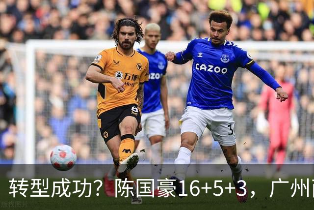 转型成功？陈国豪16+5+3，广州两连胜