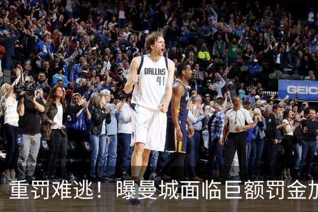 重罚难逃！曝曼城面临巨额罚金加扣分降级，下赛季仍将追加扣分