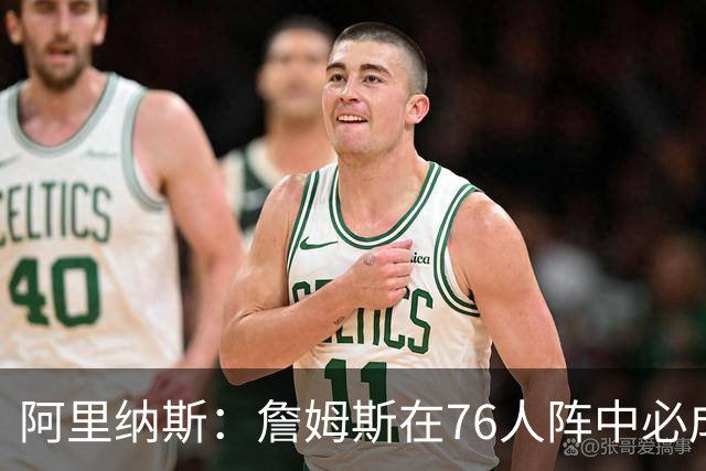 阿里纳斯：詹姆斯在76人阵中必成绝对领袖
