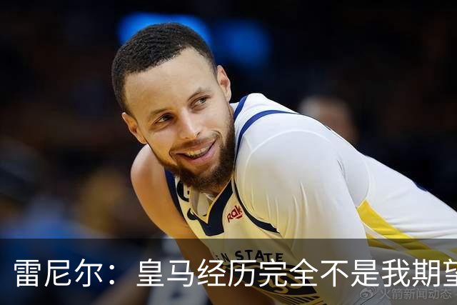 雷尼尔：皇马经历完全不是我期望的那样，但我在各方面成熟了很多