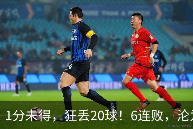 1分未得，狂丢20球！6连败，沦为五大联赛最惨球队，2次换帅仍无解