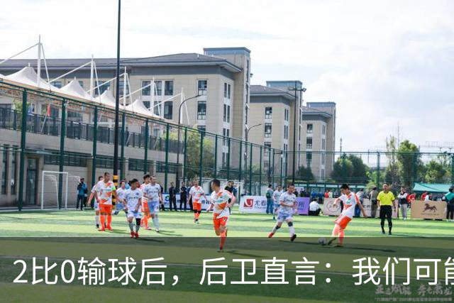 2比0输球后，后卫直言：我们可能变傲慢了