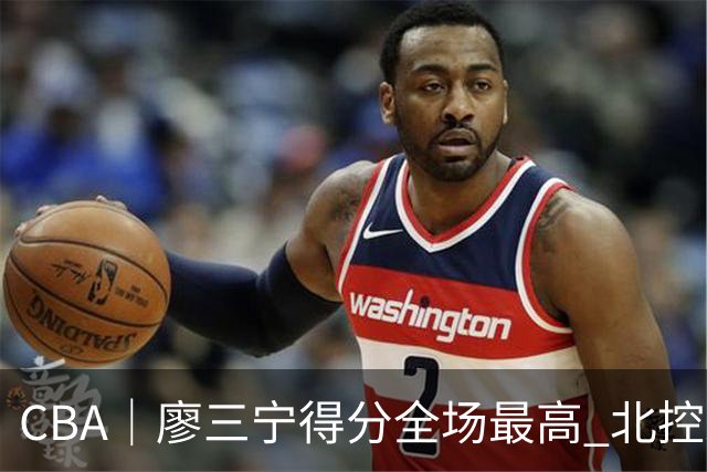 CBA｜廖三宁得分全场最高 北控未能赢得主场开门红