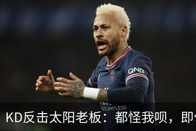 KD反击太阳老板：都怪我呗，即便我36岁仍状态顶级